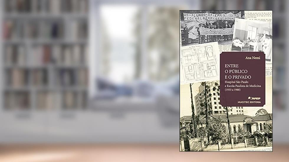Entre o Público e o Privado: Hospital São Paulo e Escola Paulista de Medicina (1933 a 1988): 318, do autor Ana Nemi