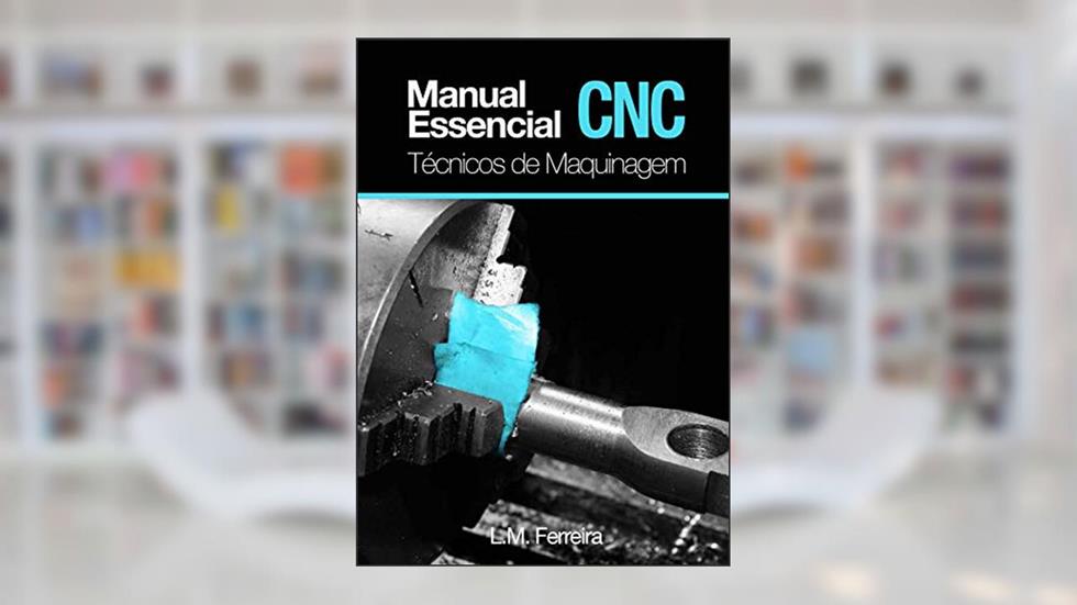Manual essencial CNC: Técnicos de Maquinagem, do autor Luis Ferreira
