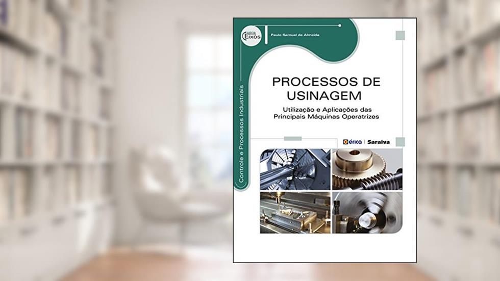 Processos de usinagem: Utilização e aplicações das principais máquinas operatrizes, do autor Paulo Samuel de Almeida