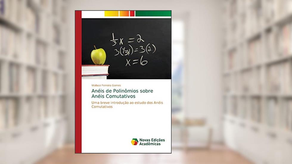 Anéis de Polinômios sobre Anéis Comutativos: Uma breve introdução ao estudo dos Anéis Comutativos, do autor Wallace Ferreira Gomes