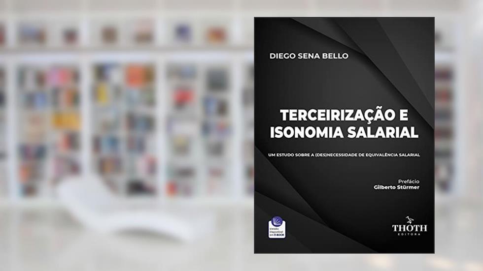 TERCEIRIZAÇÃO E ISONOMIA SALARIAL: UM ESTUDO SOBRE A (DES)NECESSIDADE DE EQUIVALÊNCIA SALARIAL, do autor Diego Sena Bello