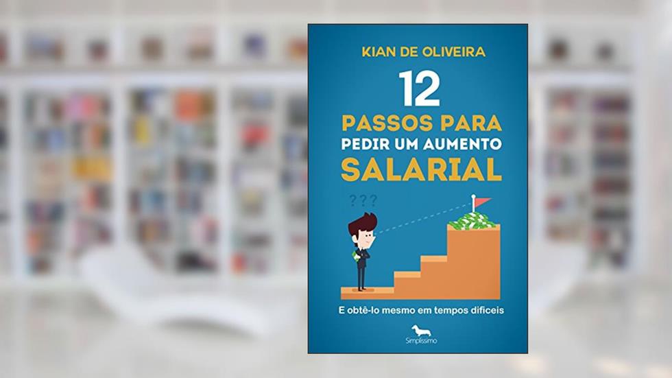 12 passos para pedir um aumento salarial: (e obtê-lo mesmo em tempos difíceis!), do autor Kian de Oliveira