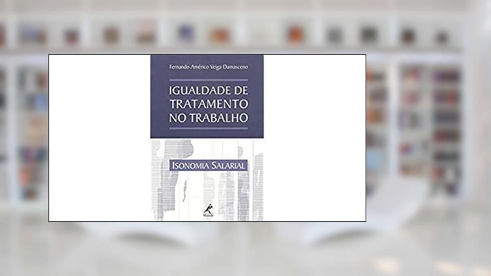 Igualdade de tratamento no trabalho: Isonomia Salarial, do autor Fernando Américo Veiga Damasceno