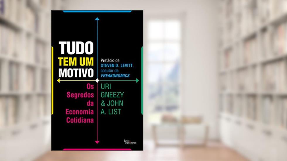 Tudo tem um motivo: Os segredos da economia cotidiana, do autor Uri Gneezy; John A. List