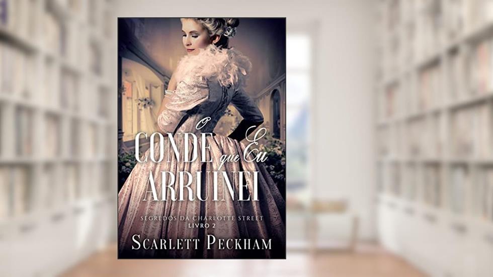 O conde que eu arruinei (Segredos da Charlotte Street - Livro 2), do autor Scarlett Peckham