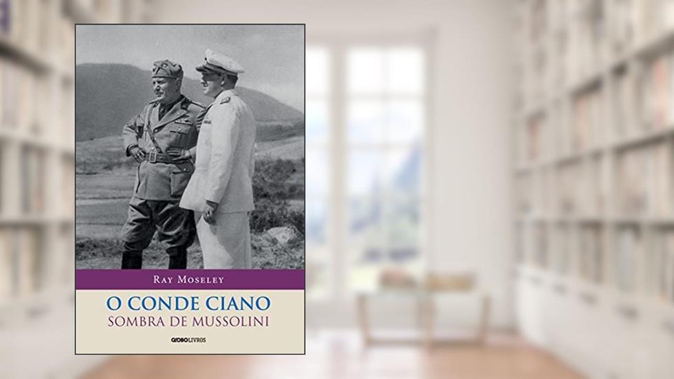 O conde Ciano: a sombra de Mussolini, do autor Ray Moseley