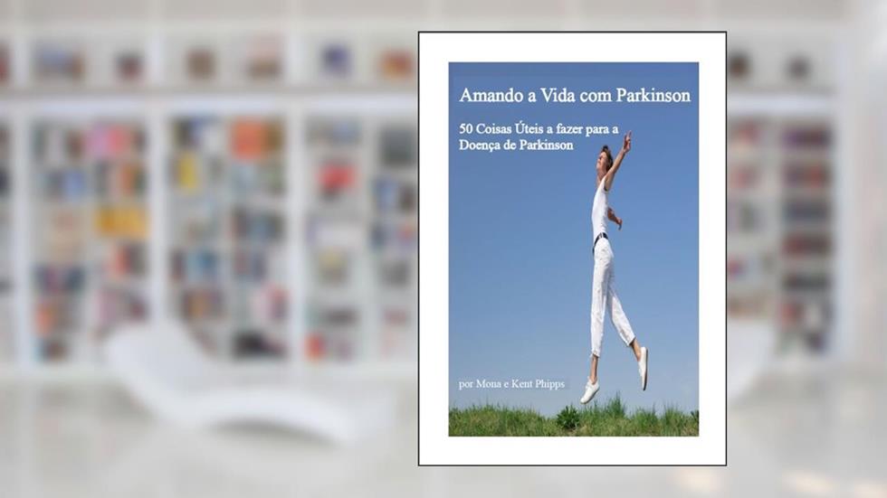 Amando a Vida com Parkinson: 50 Coisas Úteis a fazer para a Doença de Parkinson, do autor Mona Phipps; Kent Phipps
