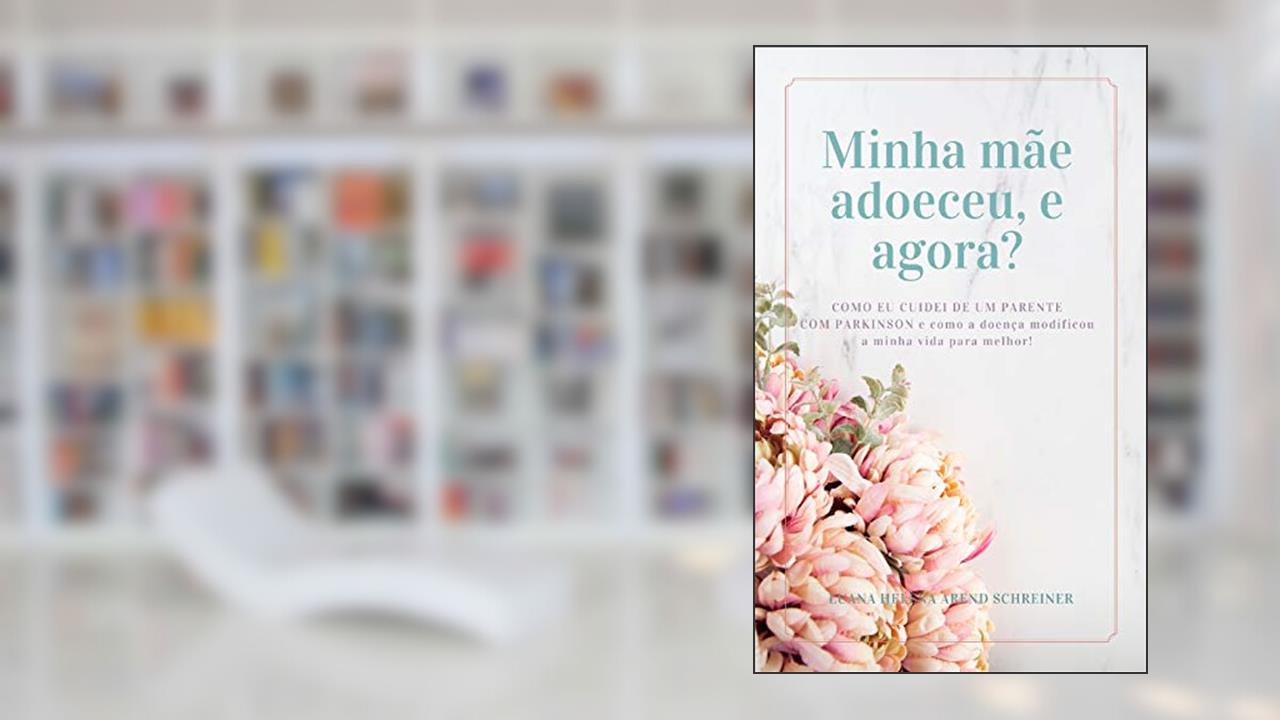 Capa de Minha mãe adoeceu, e agora?: Como eu cuidei de um parente com Parkinson e como a doença modificou a minha vida para melhor!, do autor Luana Helena Arend Schreiner