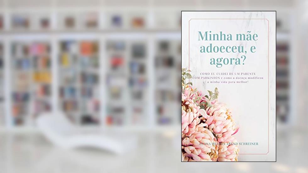 Minha mãe adoeceu, e agora?: Como eu cuidei de um parente com Parkinson e como a doença modificou a minha vida para melhor!, do autor Luana Helena Arend Schreiner