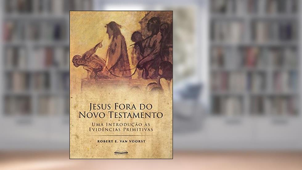 Jesus Fora do Novo Testamento: Uma Introdução às Evidências Primitivas, do autor Robert E. Van Voorst