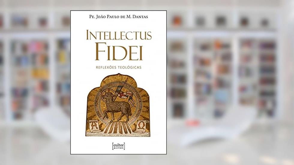 Intellectus Fidei - Reflexões Teológicas, do autor João Paulo de Mendoça Dantas