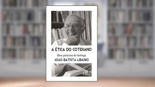 Capa de A ética do cotidiano: Obra póstuma do teólogo João Batista Libanio, do autor João Batista Libânio