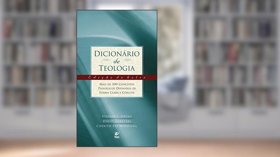Dicionário de Teologia: Mais de 300 Conceitos Teológicos Definidos de Forma Clara e Concisa, do autor Stanley J. Grenz; David Guretzki; Cherith Fee Nordling