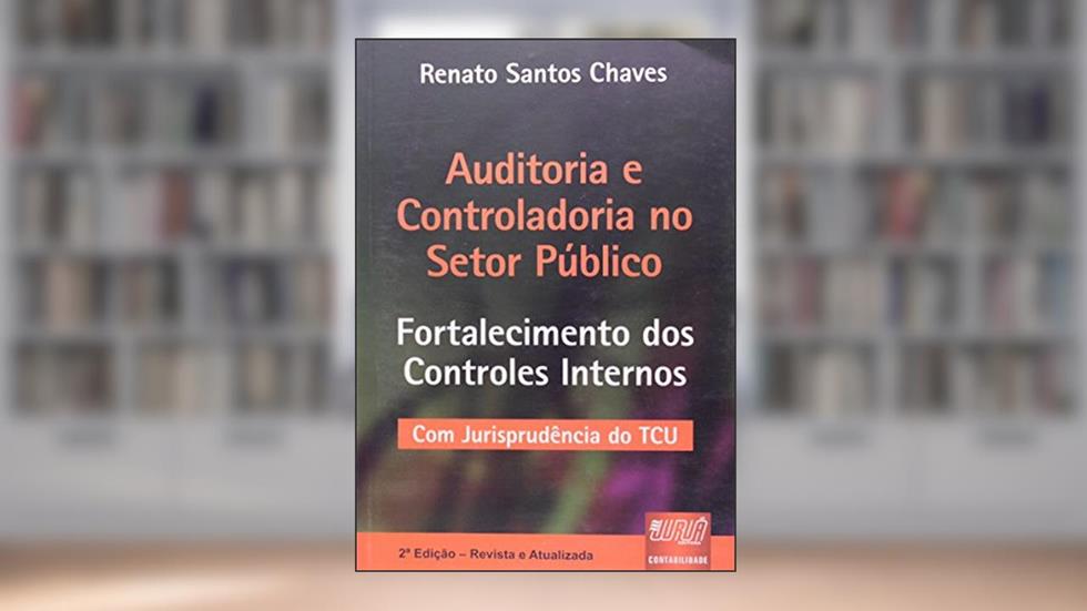 Auditoria e Controladoria no Setor Público - Fortalecimento dos Controles Internos - Com Jurisprudência do TCU, do autor Renato Santos Chaves