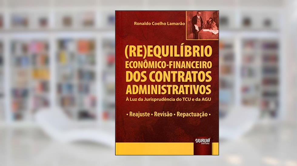 Reequilíbrio Econômico-Financeiro dos Contratos Administrativos. À Luz da Jurisprudência do TCU e da AGU, do autor Ronaldo Coelho Lamarão