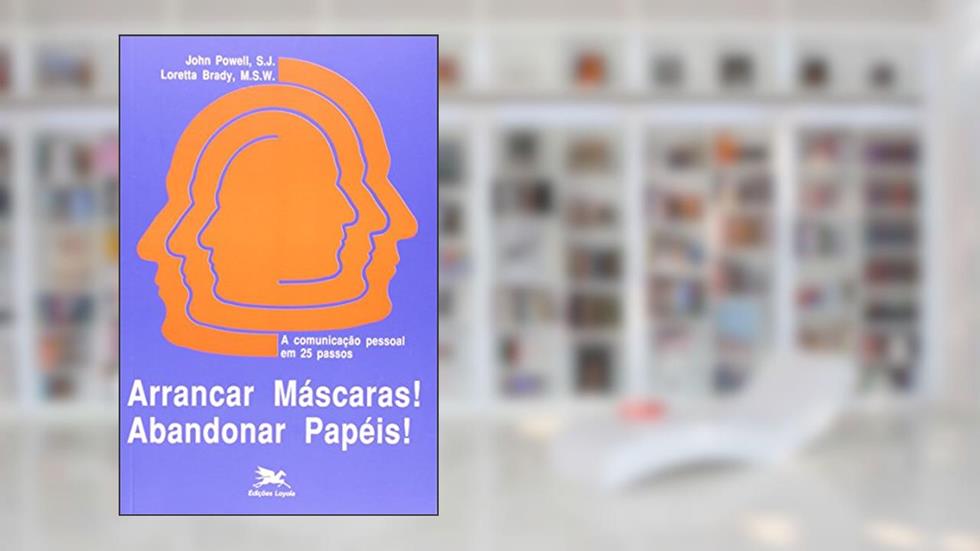 Arrancar máscaras! Abandonar papéis!: A comunicação pessoal em 25 passos, do autor John Powell