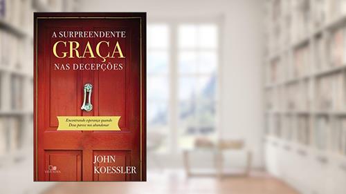 Capa de A surpreendente graça nas decepções: Encontrando esperança quando Deus parece nos abandonar, do autor John Koessler