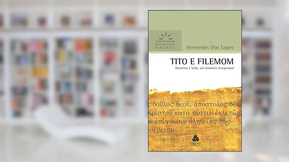 Tito e Filemom: Doutrina e vida, um binômio inseparável (Comentários expositivos Hagnos), do autor Hernandes Dias Lopes