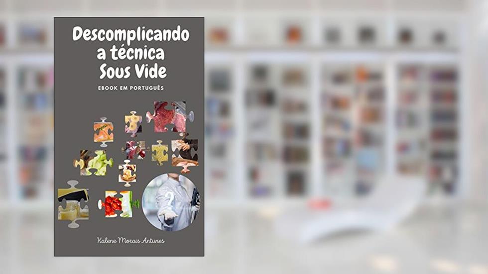 Descomplicando a técnica Sous Vide: Aprenda a lógica da técnica e converta suas receitas preferidas para o Sous Vide, do autor Kalene Morais Antunes