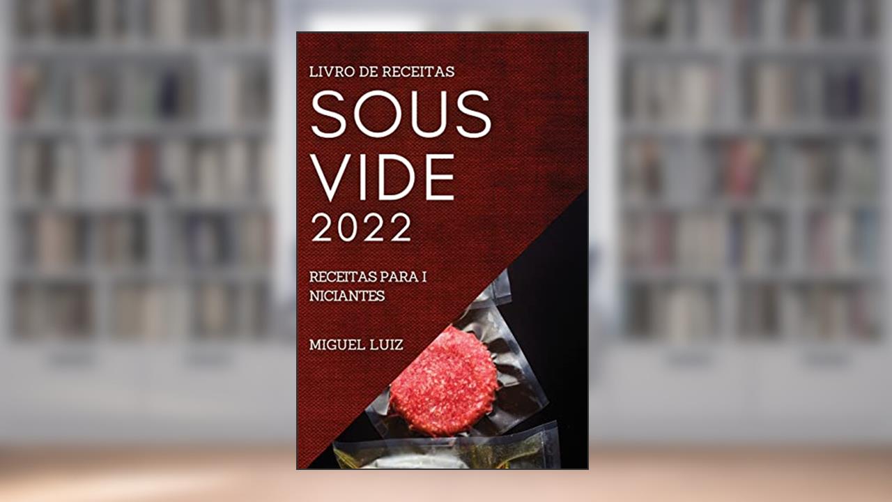LIVRO DE RECEITAS SOUS VIDE 2022: RECEITAS PARA INICIANTES, do autor MIGUEL LUIZ
