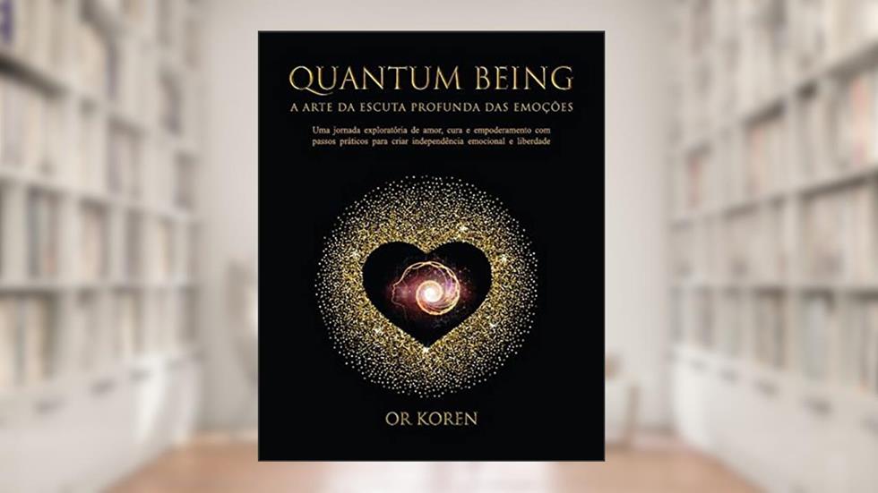 Quantum Being: A Arte da Escuta Profunda das Emoções, do autor Or Koren