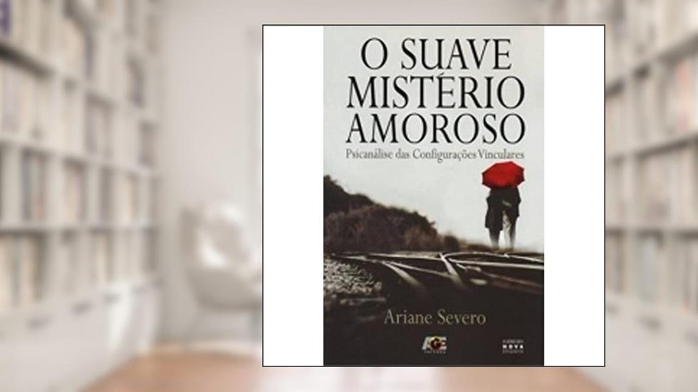 O Suave Mistério Amoroso. Psicanálise das Configurações Vinculares, do autor Ariane Severo
