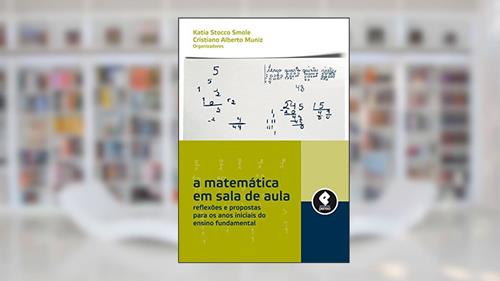 Capa de A Matemática em Sala de Aula: Reflexões e Propostas para os Anos Iniciais do Ensino Fundamental, do autor Katia Stocco Smole; Cristiano Alberto Muniz