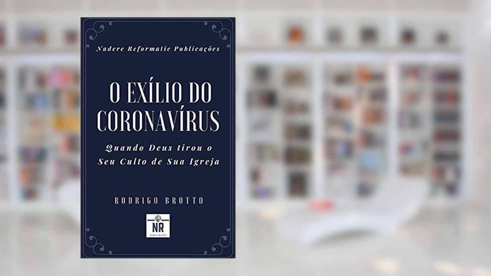 O Exílio do Coronavírus: Quando Deus tirou o Seu Culto de Sua Igreja, do autor Rodrigo Brotto