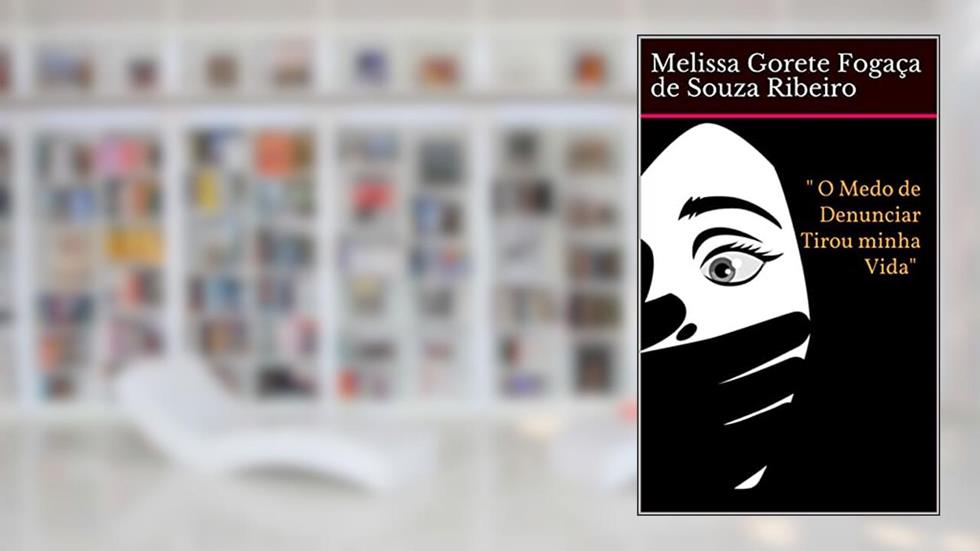 "O medo de Denunciar tirou minha vida ", do autor Melissa Gorete Fogaça de Souza Ribeiro