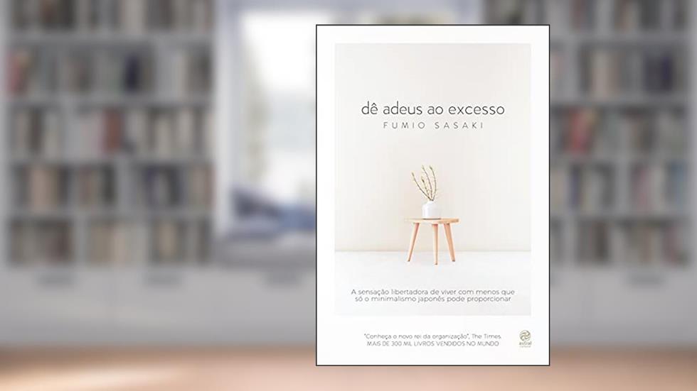 Dê adeus ao excesso: A sensação libertadora de viver com menos que só o minimalismo japonês pode proporcionar, do autor Fumio Sasaki