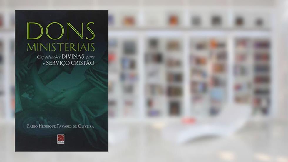 Dons Ministeriais - Capacitações Divinas Para O Serviço Cristão, do autor Fábio Henrique Tavares De Oliveira