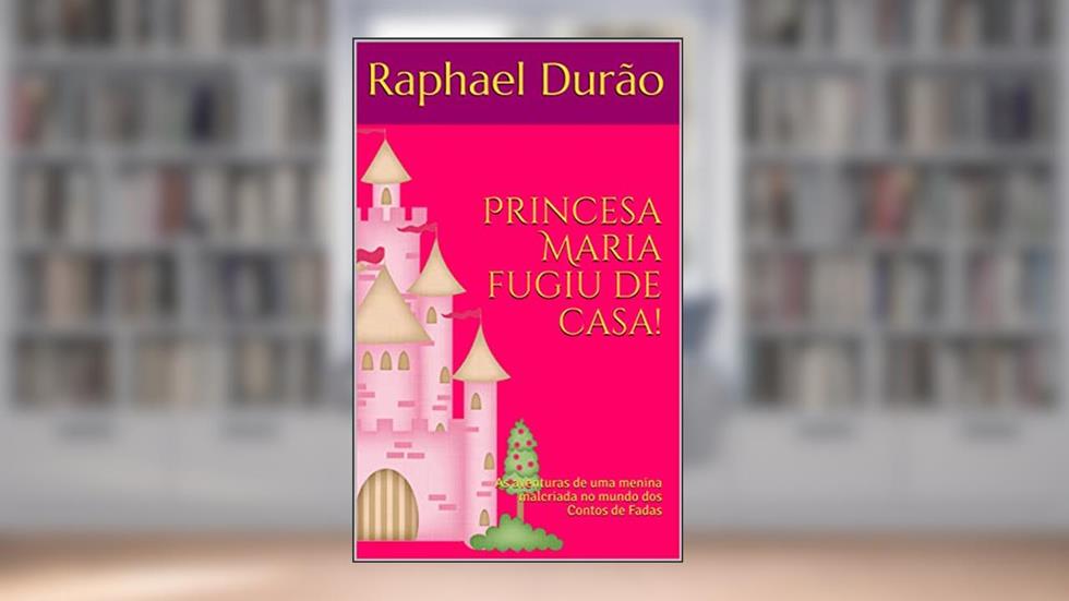 Princesa Maria fugiu de casa!: As aventuras de uma menina malcriada no mundo dos Contos de Fadas, do autor Raphael Durão