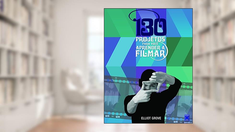 130 Projetos para Você Aprender a Filmar, do autor Elliot Grove
