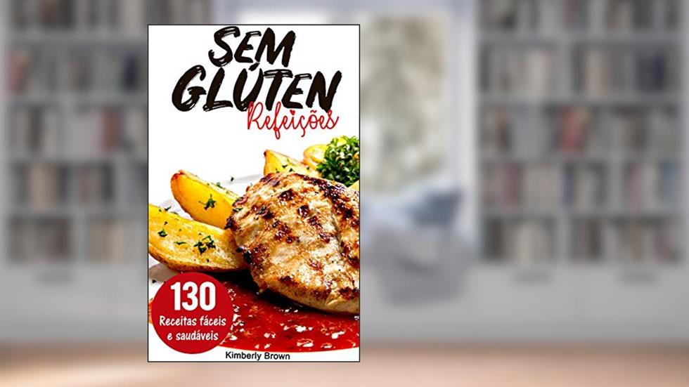 Refeições sem Glúten: 130 receitas fáceis e saudáveis: Emagreça comendo sem glúten no seu almoço e jantar, do autor Kimberly Brown
