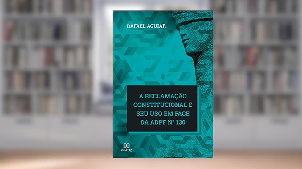 A reclamação constitucional e seu uso em face da ADPF n° 130, do autor Rafael Aguiar