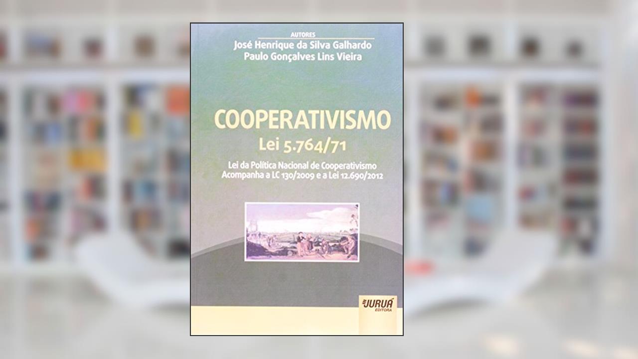 Cooperativismo - Lei 5.764/71 - Lei da Política Nacional de Cooperativismo - Acompanha a LC 130/2009 e a Lei 12.690/2012, do autor José Henrique da Silva Galhardo; Paulo Gonçalves Lins Vieira