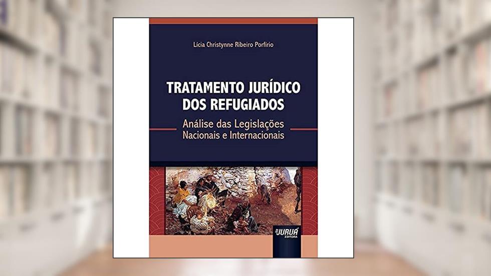 Tratamento Jurídico dos Refugiados - Análise das Legislações Nacionais e Internacionais, do autor Lícia Christynne Ribeiro Porfírio