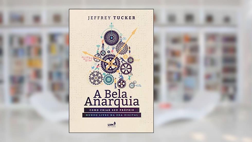 A bela anarquia: Como criar seu próprio mundo livre na era digital, do autor Jeffrey A. Tucker