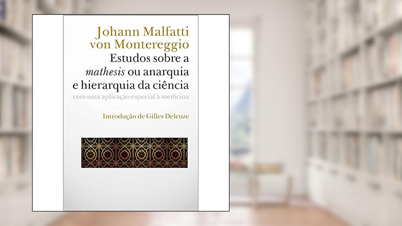 Estudos Sobre a Mathesis ou Anarquia e Hierarquia da Ciência: com uma Aplicação Especial à Medicina, do autor Johann Malfatti von Montereggio