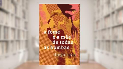 Capa de A fome é a mãe de todas as bombas, do autor Diego Ruas