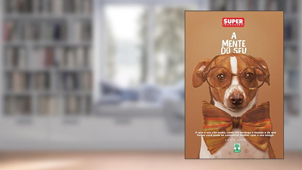 A Mente do Seu Cachorro: O que o seu cão sente, como ele enxerga o mundo e de que forma você pode se comunicar melhor com o seu melhor amigo., do autor Luiza Sahd