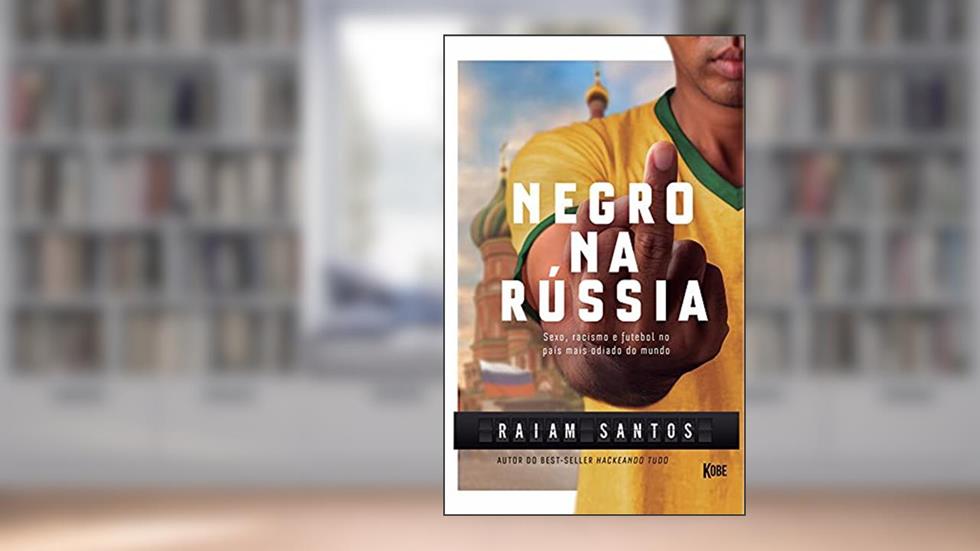 NEGRO NA RÚSSIA: Sexo, Racismo e Futebol... No País Mais Odiado Do Mundo [Ebook], do autor Raiam Santos