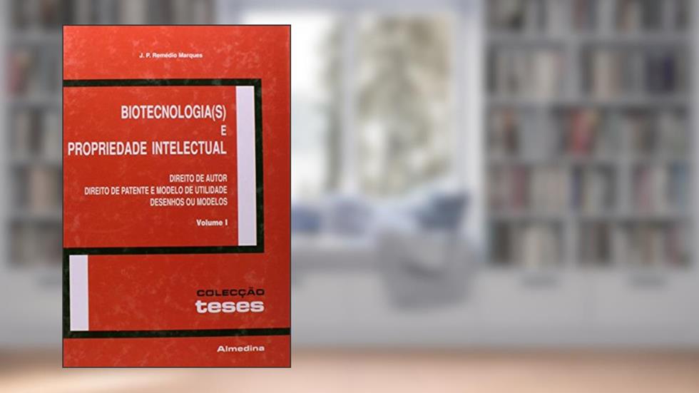 Biotecnologia(s) e Propriedade Intelectual: Direito de Autor, Direito de Patente e Modelo de Utilidade, Desenhos ou Modelos (Volume 1), do autor J. P. Remédio Marques