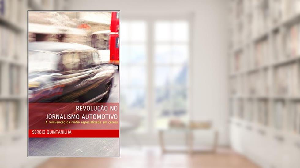Revolução no Jornalismo Automotivo: A reinvenção da mídia especializada em carros, do autor Sergio Quintanilha