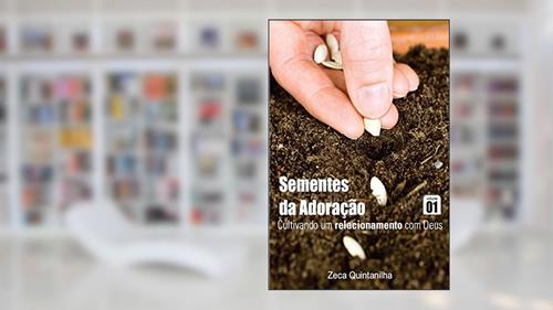 Capa de Sementes da Adoração - Cultivando um relacionamento com Deus Vol. 1, do autor Zeca Quintanilha