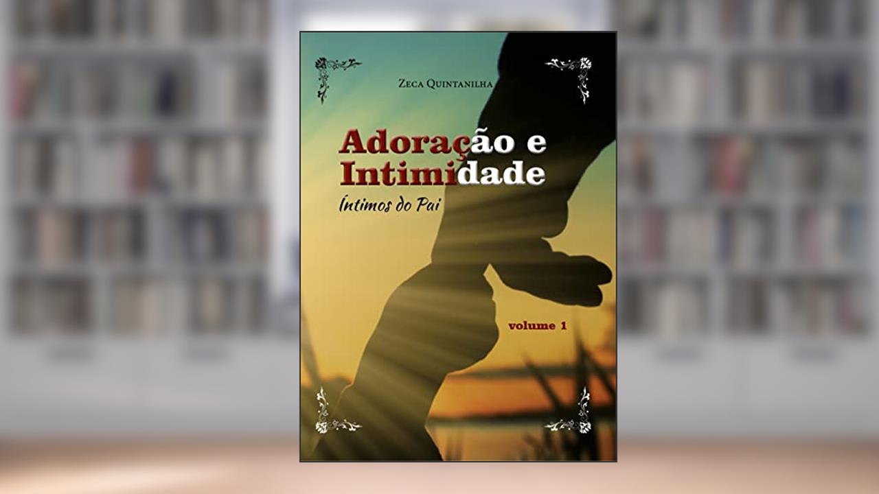 Íntimos do Pai: Adoração e Intimidade, do autor Zeca Quintanilha