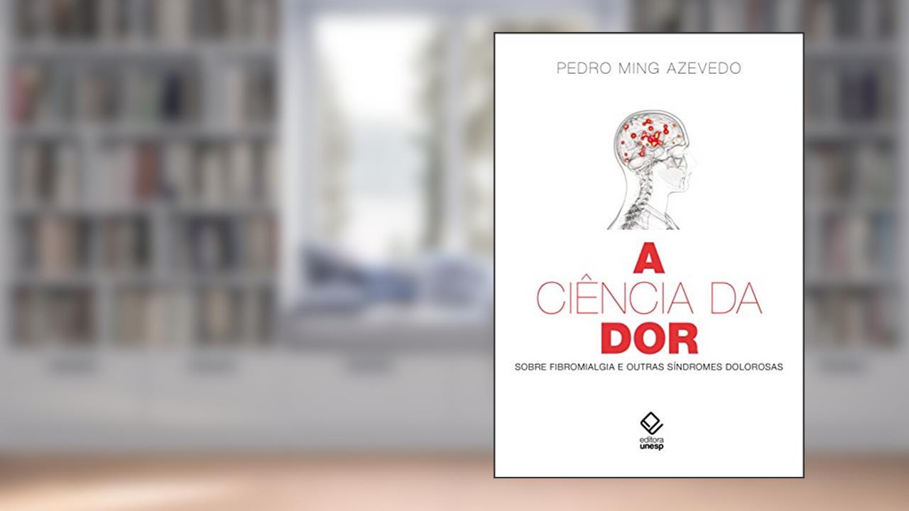 A ciência da dor: Sobre fibromialgia e outras síndromes dolorosas, do autor Pedro Ming Azevedo