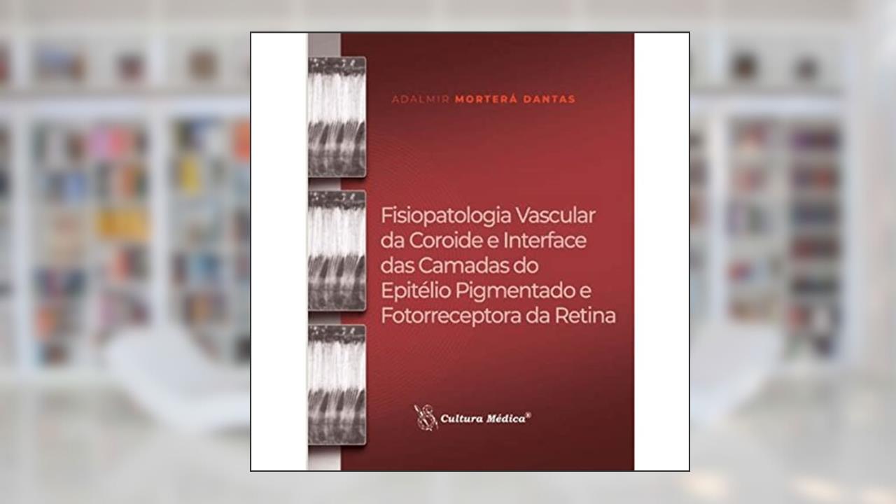 Fisiopatologia Vascular da Coroide e Interface das Camadas do Epitélio Pigmentado e Fotorreceptora da Retina, do autor Adalmir Morterá Dantas e Outros