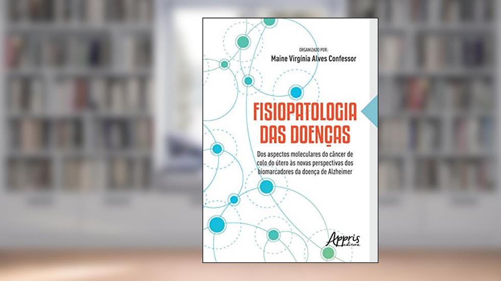 Fisiopatologia das doenças: dos aspectos moleculares do câncer de colo do útero às novas perspectivas dos biomarcadores da doença de Alzheimer, do autor Maine Virgínia Alves (Organizador) Confessor