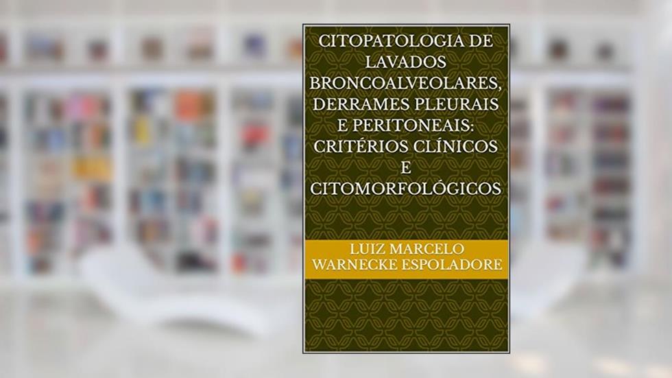 Citopatologia de Lavados Broncoalveolares, Derrames Pleurais e Peritoneais: Critérios Clínicos e Citomorfológicos, do autor Luiz Marcelo Warnecke Espoladore